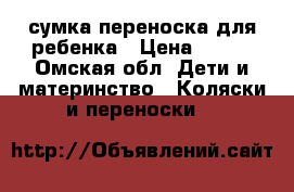 сумка переноска для ребенка › Цена ­ 400 - Омская обл. Дети и материнство » Коляски и переноски   